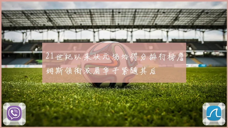 21世纪以来状元场均得分排行榜詹姆斯领衔浓眉华子紧随其后