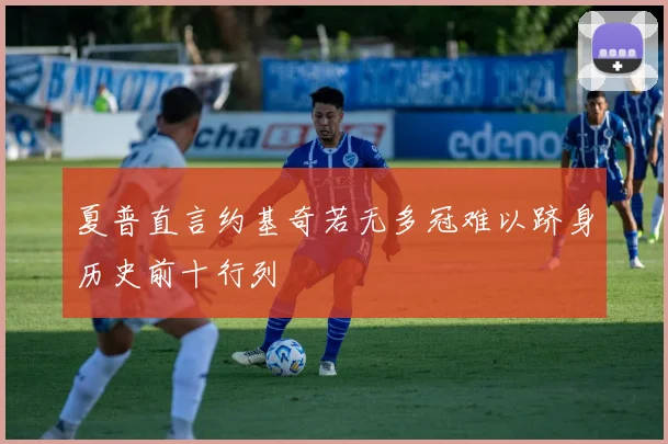 夏普直言约基奇若无多冠难以跻身历史前十行列