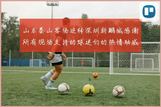 山东泰山客场逆转深圳新鹏城感谢所有现场支持的球迷们的热情助威