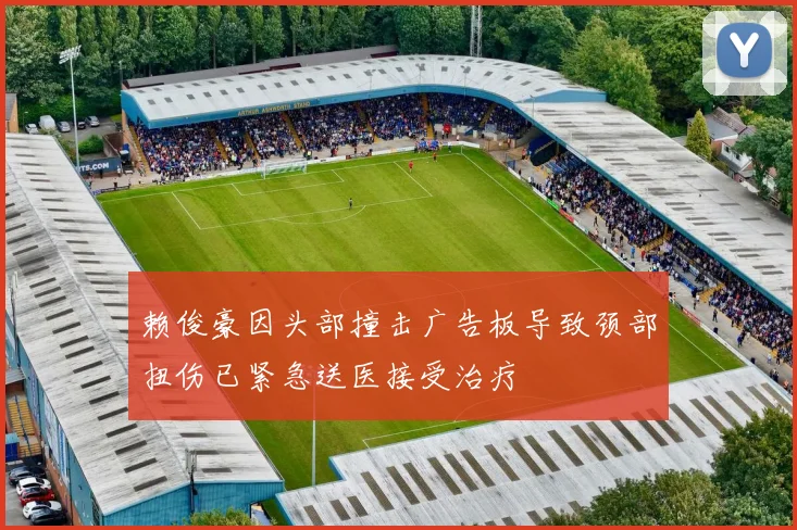 赖俊豪因头部撞击广告板导致颈部扭伤已紧急送医接受治疗