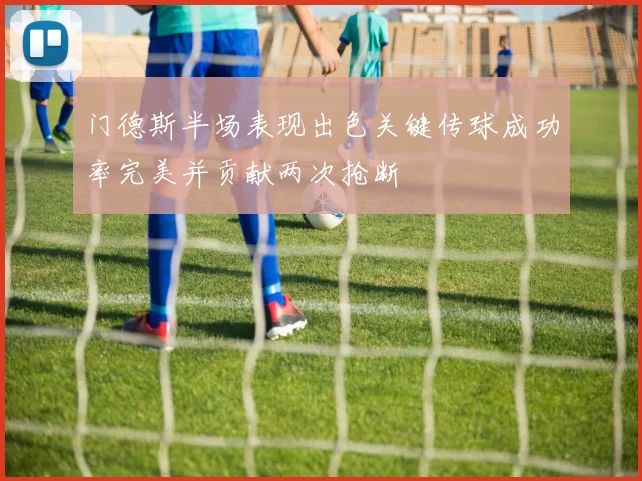 门德斯半场表现出色关键传球成功率完美并贡献两次抢断