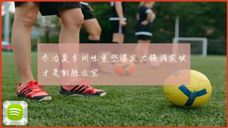 乔治夏季训练重塑爆发力强调突破才是制胜法宝