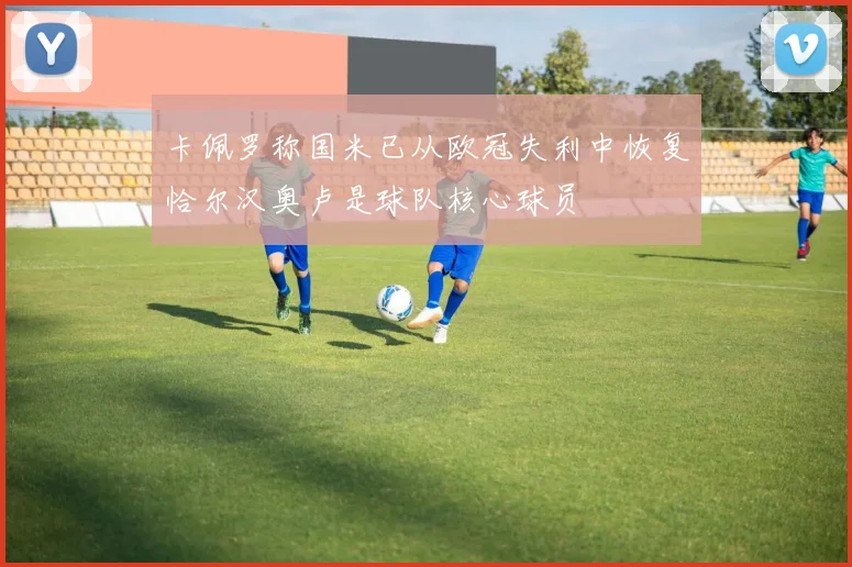 卡佩罗称国米已从欧冠失利中恢复恰尔汉奥卢是球队核心球员