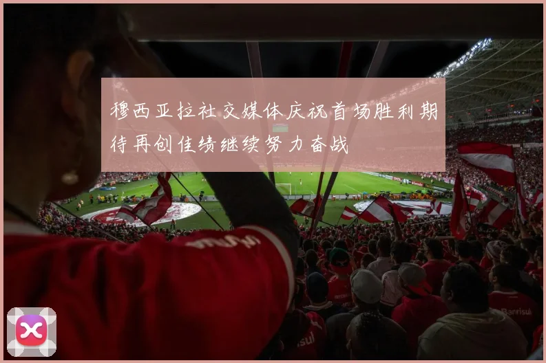 穆西亚拉社交媒体庆祝首场胜利期待再创佳绩继续努力奋战