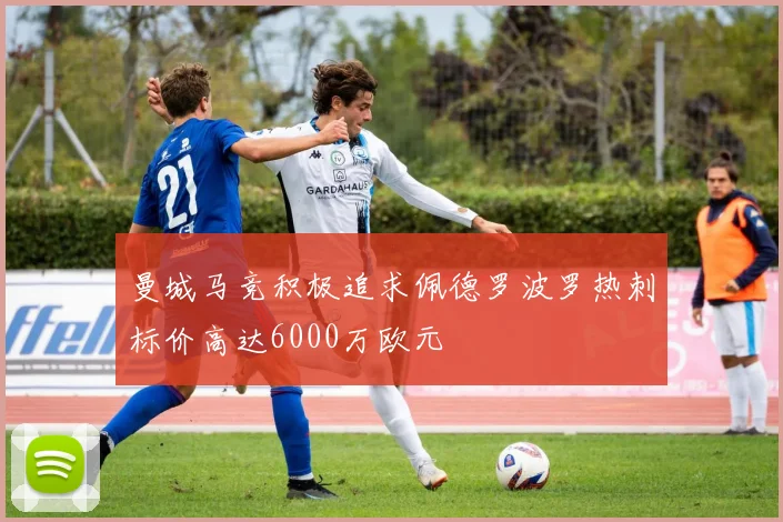 曼城马竞积极追求佩德罗波罗热刺标价高达6000万欧元