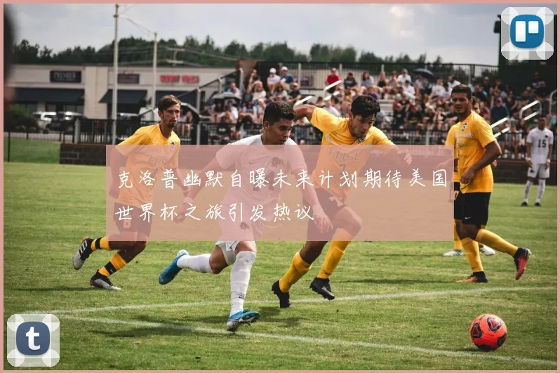 克洛普幽默自曝未来计划期待美国世界杯之旅引发热议