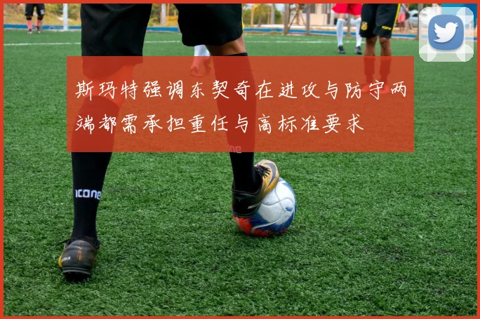 斯玛特强调东契奇在进攻与防守两端都需承担重任与高标准要求